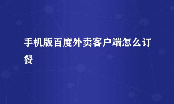 手机版百度外卖客户端怎么订餐