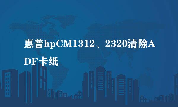 惠普hpCM1312、2320清除ADF卡纸