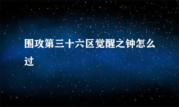 围攻第三十六区觉醒之钟怎么过