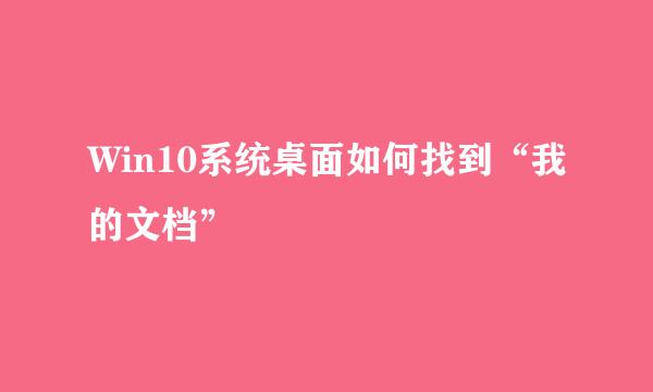 Win10系统桌面如何找到“我的文档”