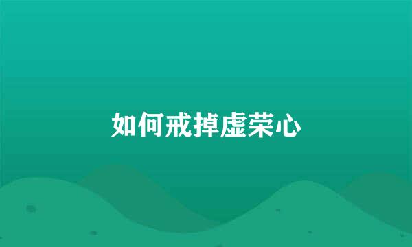 如何戒掉虚荣心