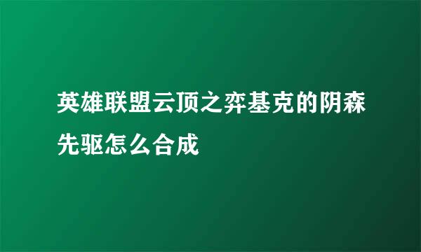英雄联盟云顶之弈基克的阴森先驱怎么合成