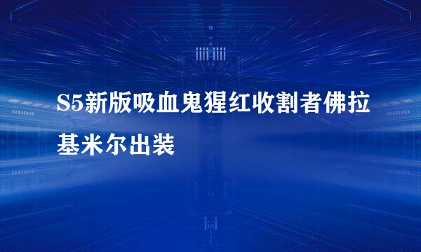 S5新版吸血鬼猩红收割者佛拉基米尔出装