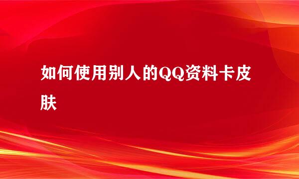 如何使用别人的QQ资料卡皮肤