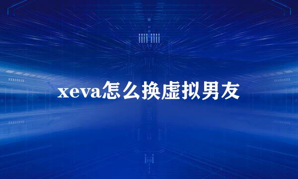 xeva怎么换虚拟男友