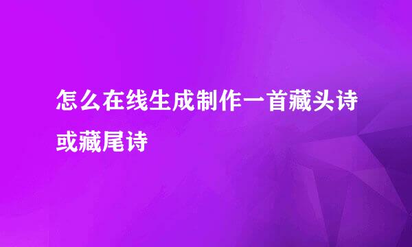 怎么在线生成制作一首藏头诗或藏尾诗