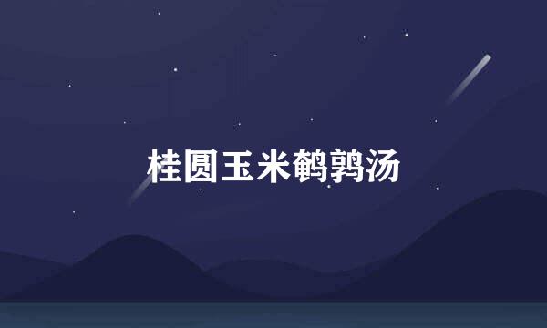 桂圆玉米鹌鹑汤