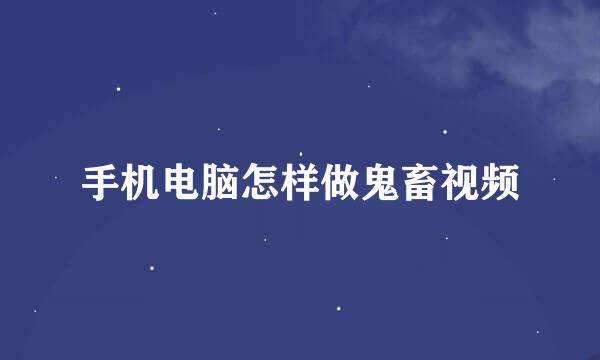 手机电脑怎样做鬼畜视频