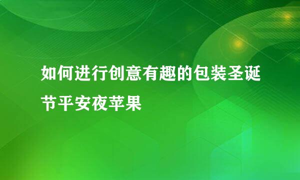 如何进行创意有趣的包装圣诞节平安夜苹果