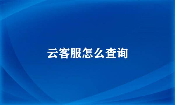 云客服怎么查询