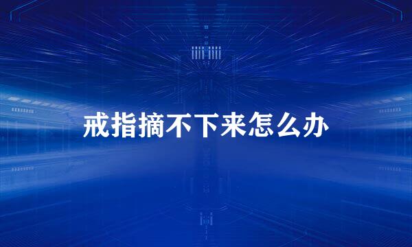 戒指摘不下来怎么办