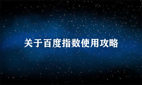 关于百度指数使用攻略
