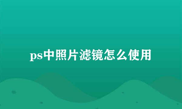 ps中照片滤镜怎么使用