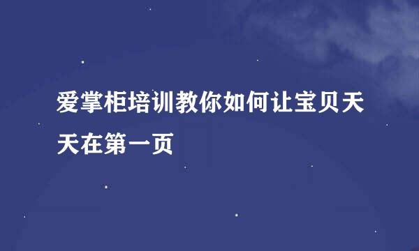 爱掌柜培训教你如何让宝贝天天在第一页