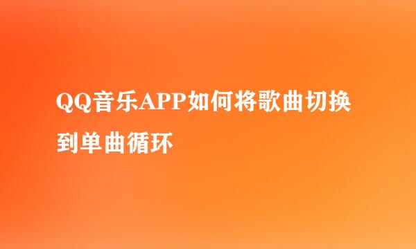 QQ音乐APP如何将歌曲切换到单曲循环