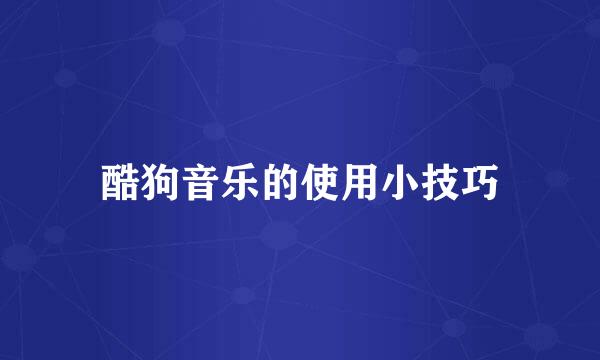 酷狗音乐的使用小技巧