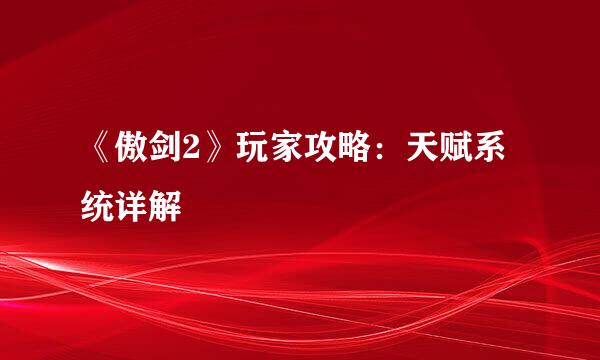 《傲剑2》玩家攻略：天赋系统详解