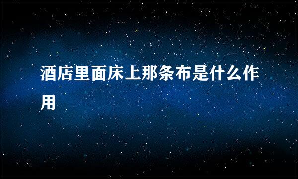 酒店里面床上那条布是什么作用