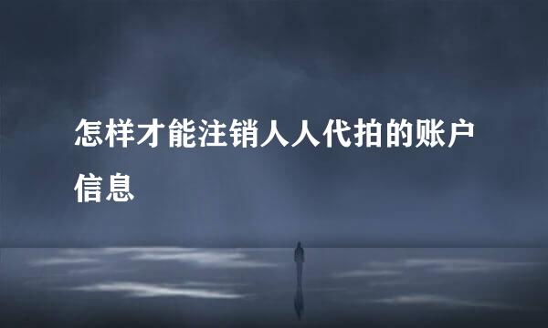 怎样才能注销人人代拍的账户信息