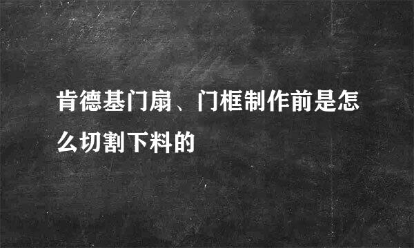 肯德基门扇、门框制作前是怎么切割下料的