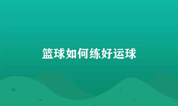 篮球如何练好运球
