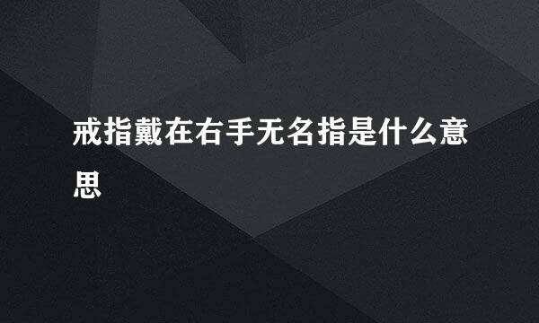 戒指戴在右手无名指是什么意思