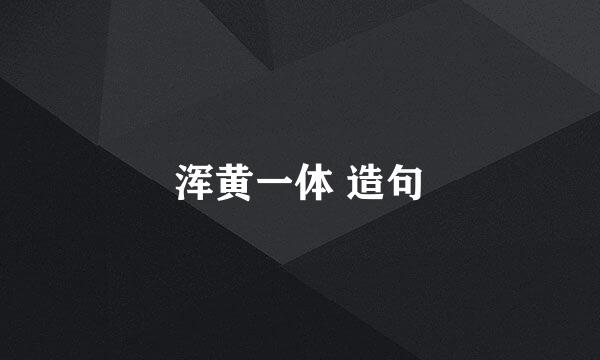 浑黄一体 造句