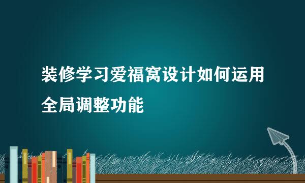 装修学习爱福窝设计如何运用全局调整功能