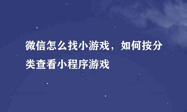 微信怎么找小游戏，如何按分类查看小程序游戏