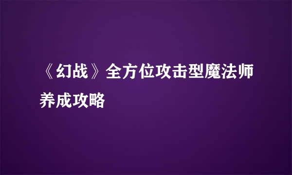 《幻战》全方位攻击型魔法师养成攻略