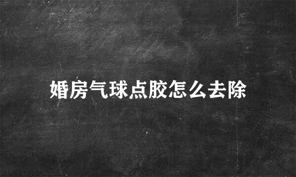 婚房气球点胶怎么去除
