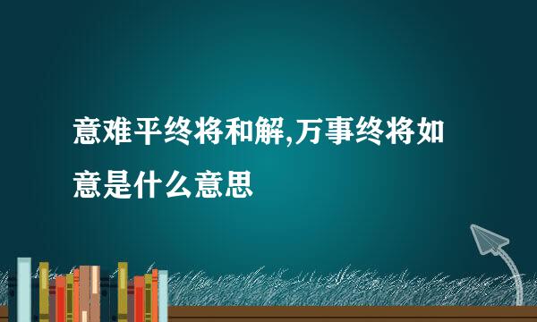 意难平终将和解,万事终将如意是什么意思
