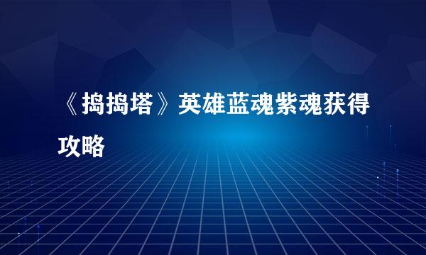 《捣捣塔》英雄蓝魂紫魂获得攻略