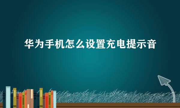 华为手机怎么设置充电提示音