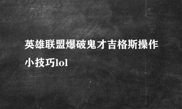 英雄联盟爆破鬼才吉格斯操作小技巧lol