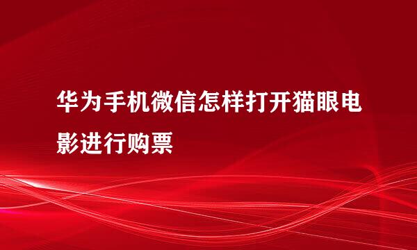 华为手机微信怎样打开猫眼电影进行购票