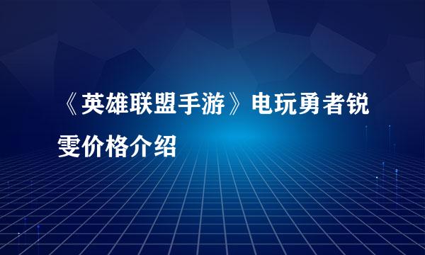 《英雄联盟手游》电玩勇者锐雯价格介绍