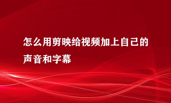 怎么用剪映给视频加上自己的声音和字幕