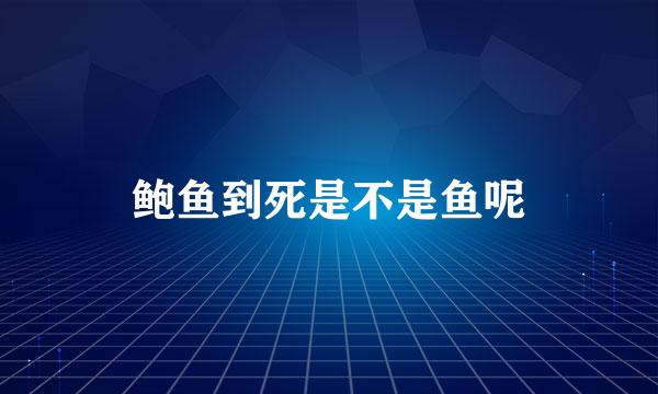 鲍鱼到死是不是鱼呢