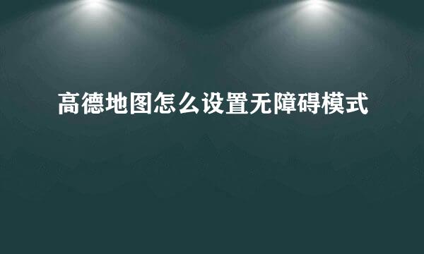 高德地图怎么设置无障碍模式