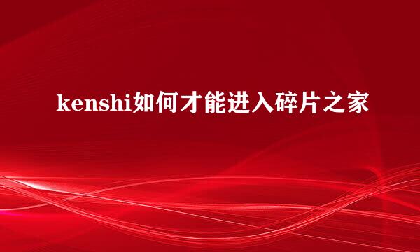 kenshi如何才能进入碎片之家