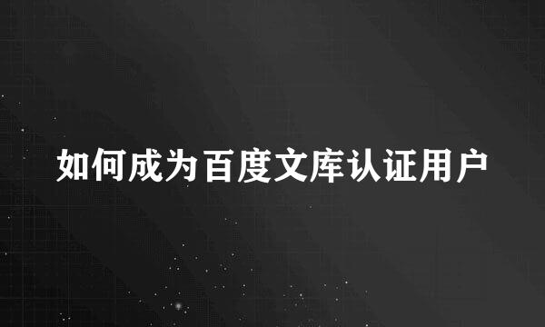 如何成为百度文库认证用户