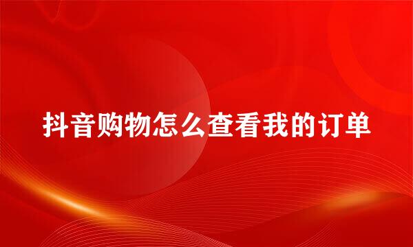 抖音购物怎么查看我的订单