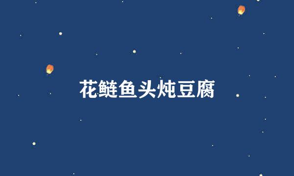 花鲢鱼头炖豆腐