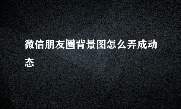 微信朋友圈背景图怎么弄成动态