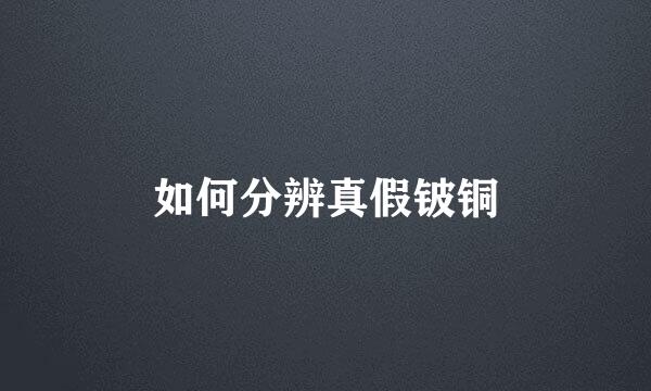 如何分辨真假铍铜