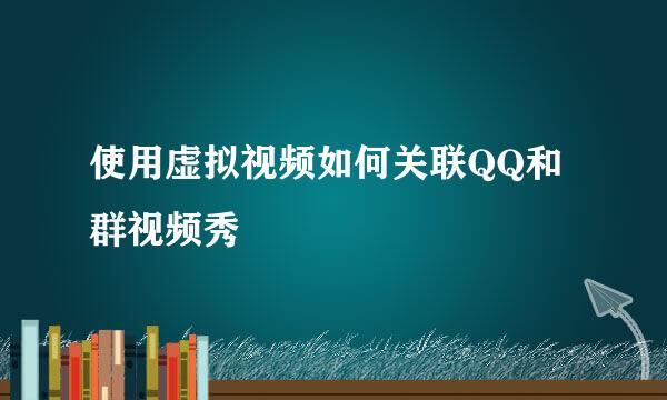 使用虚拟视频如何关联QQ和群视频秀