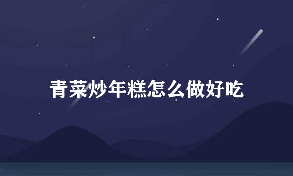 青菜炒年糕怎么做好吃