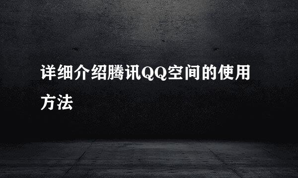 详细介绍腾讯QQ空间的使用方法
