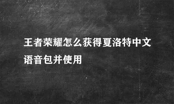 王者荣耀怎么获得夏洛特中文语音包并使用